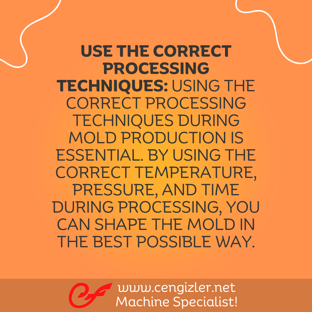 4 Use the correct processing techniques. Using the correct processing techniques during mold production is essential